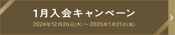 1月入会キャンペーン 2024年12月26日(木) ~ 2025年1月31日(金)